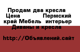 Продам два кресла › Цена ­ 2 000 - Пермский край Мебель, интерьер » Диваны и кресла   